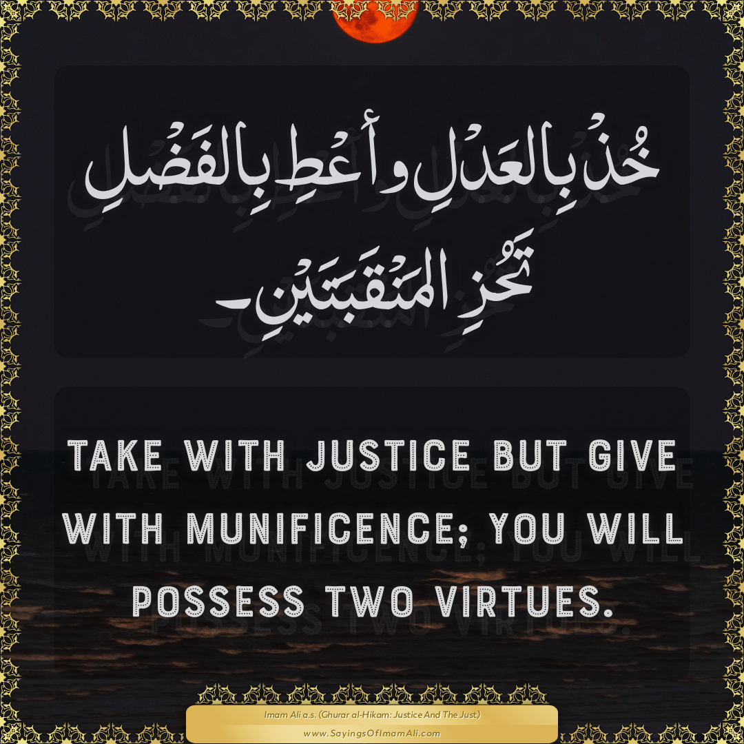 Take with justice but give with munificence; you will possess two virtues.